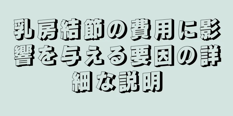 乳房結節の費用に影響を与える要因の詳細な説明