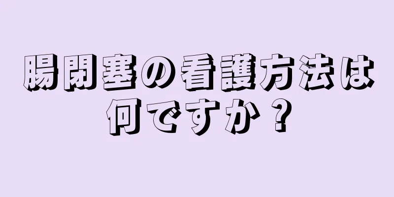 腸閉塞の看護方法は何ですか？