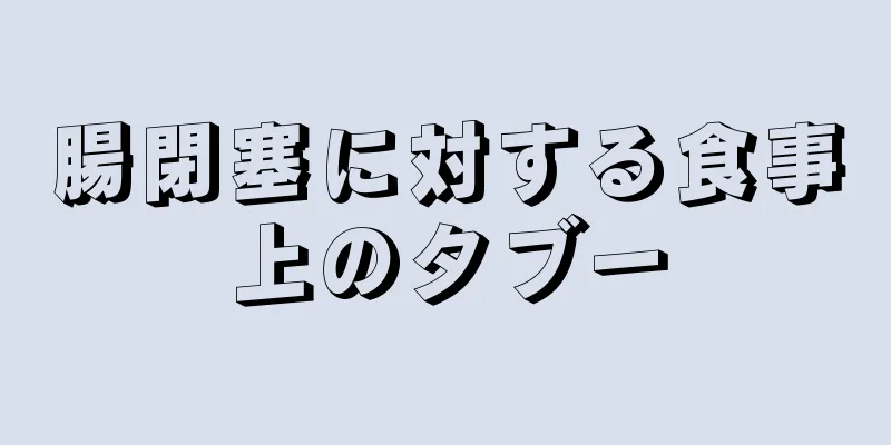 腸閉塞に対する食事上のタブー
