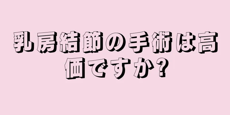 乳房結節の手術は高価ですか?