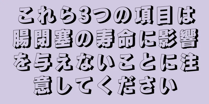 これら3つの項目は腸閉塞の寿命に影響を与えないことに注意してください