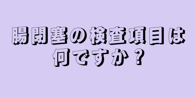 腸閉塞の検査項目は何ですか？
