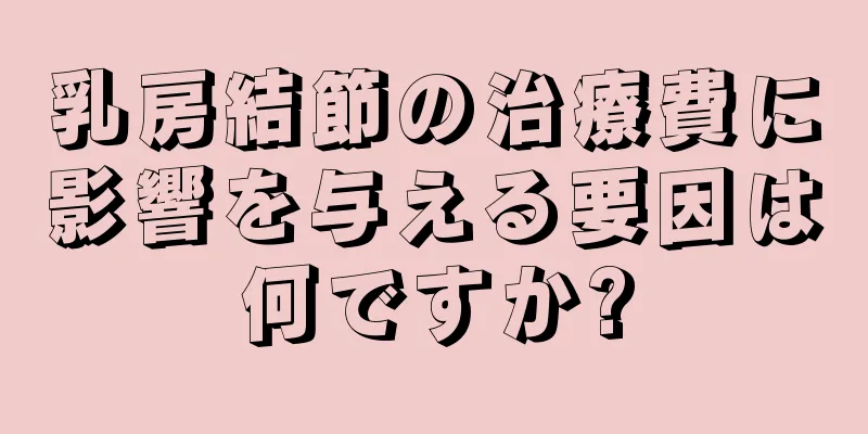 乳房結節の治療費に影響を与える要因は何ですか?