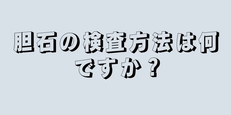 胆石の検査方法は何ですか？