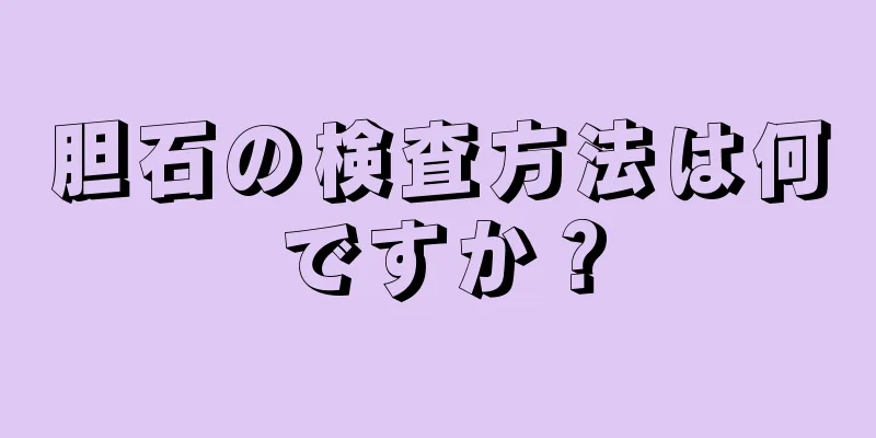 胆石の検査方法は何ですか？