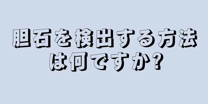胆石を検出する方法は何ですか?