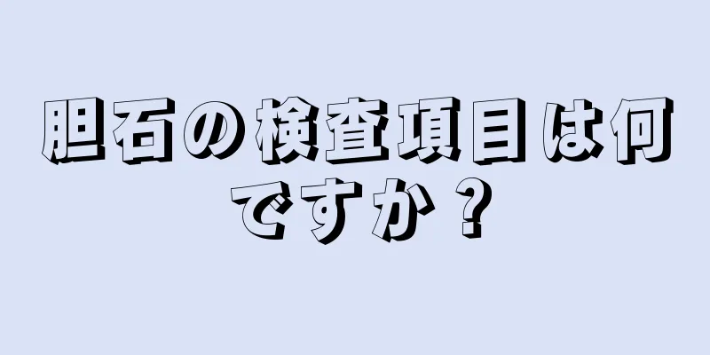 胆石の検査項目は何ですか？