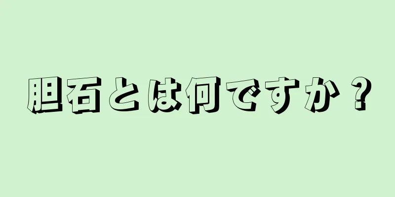 胆石とは何ですか？