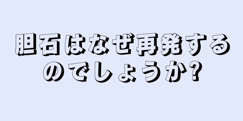 胆石はなぜ再発するのでしょうか?