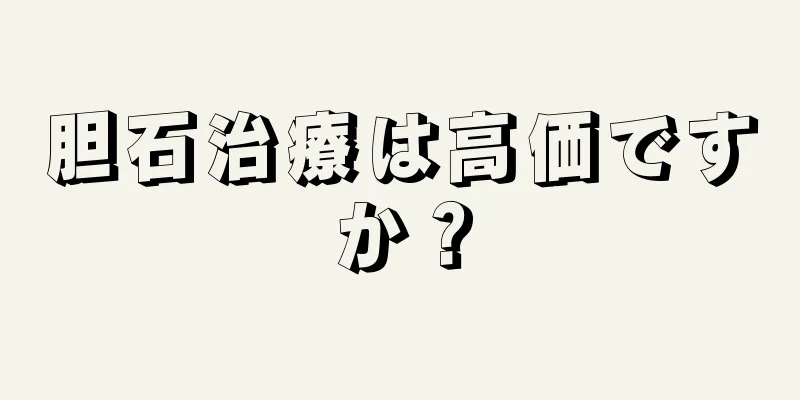 胆石治療は高価ですか？