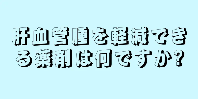 肝血管腫を軽減できる薬剤は何ですか?