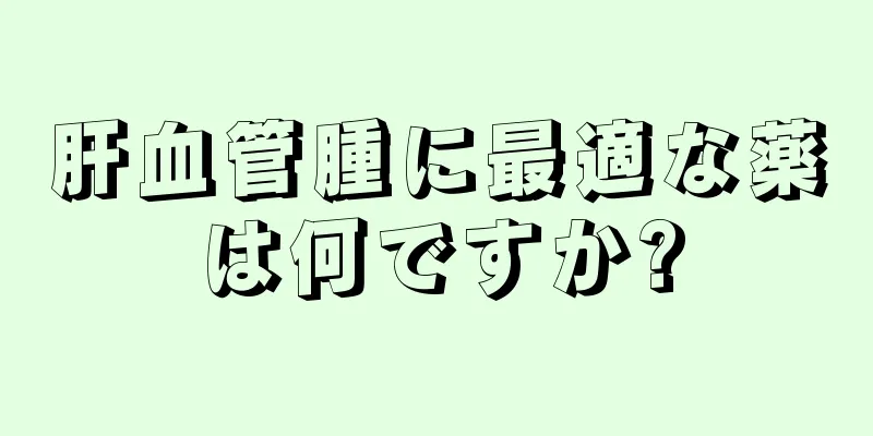 肝血管腫に最適な薬は何ですか?