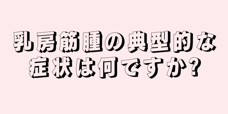 乳房筋腫の典型的な症状は何ですか?
