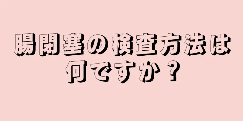 腸閉塞の検査方法は何ですか？