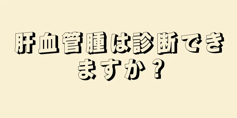 肝血管腫は診断できますか？