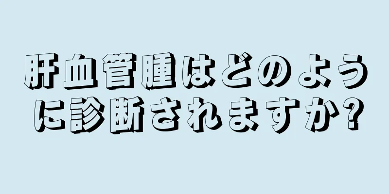 肝血管腫はどのように診断されますか?