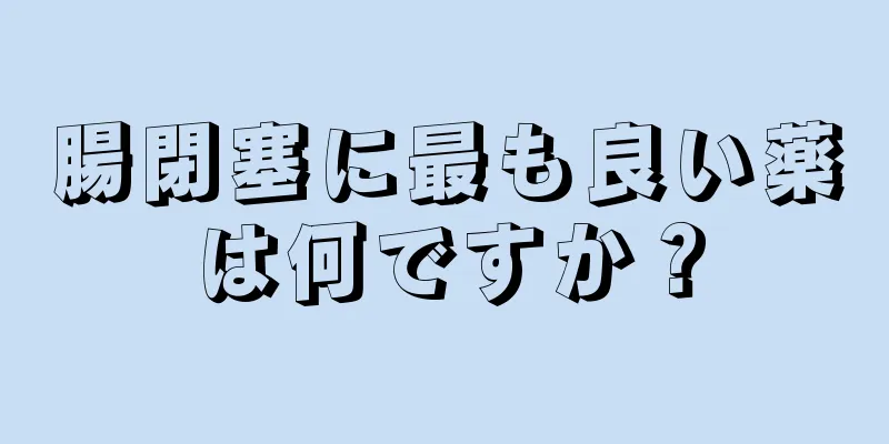 腸閉塞に最も良い薬は何ですか？
