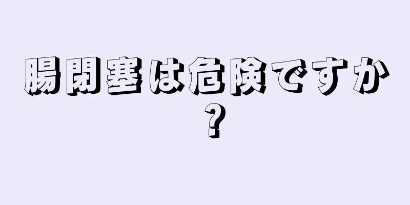 腸閉塞は危険ですか？