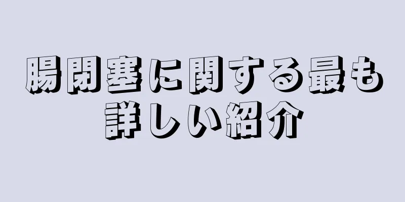 腸閉塞に関する最も詳しい紹介