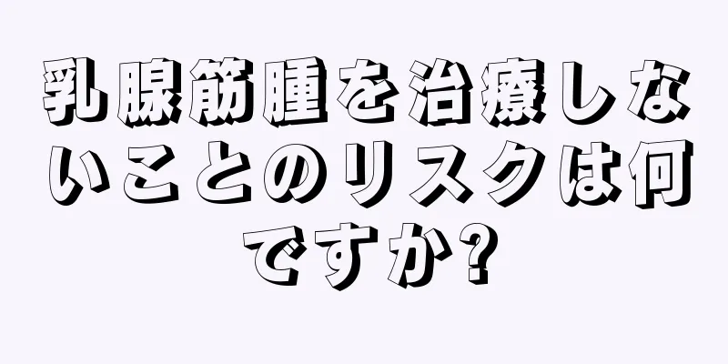 乳腺筋腫を治療しないことのリスクは何ですか?