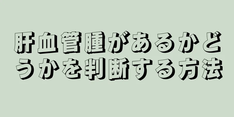 肝血管腫があるかどうかを判断する方法