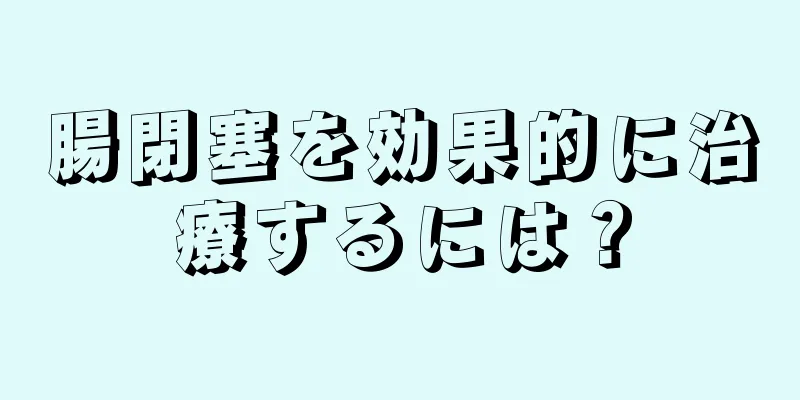 腸閉塞を効果的に治療するには？