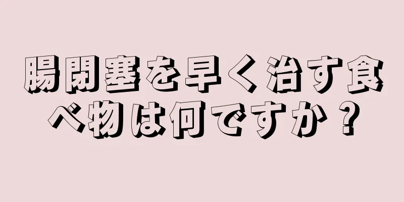 腸閉塞を早く治す食べ物は何ですか？