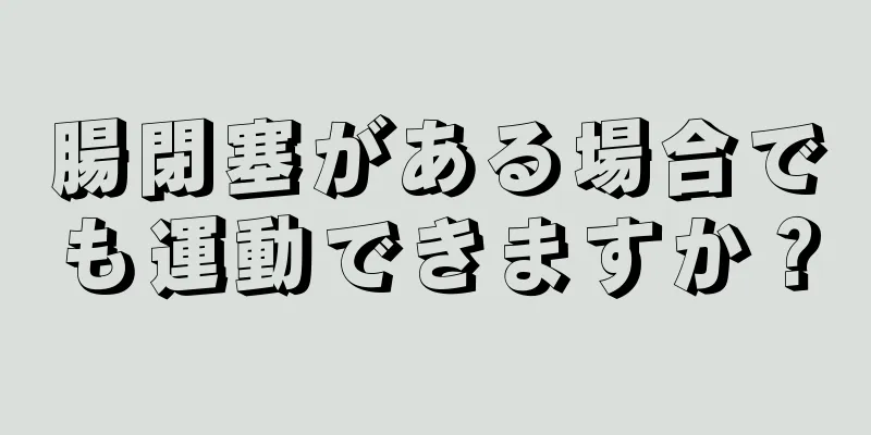 腸閉塞がある場合でも運動できますか？