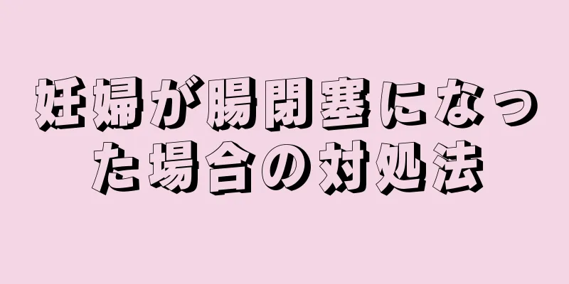 妊婦が腸閉塞になった場合の対処法