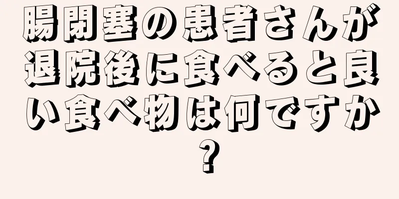 腸閉塞の患者さんが退院後に食べると良い食べ物は何ですか？