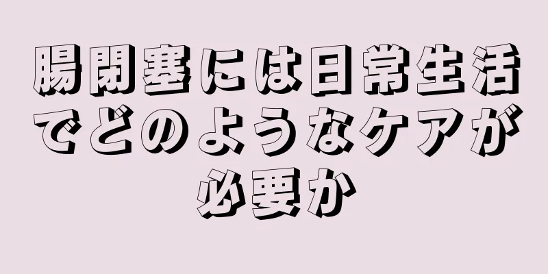 腸閉塞には日常生活でどのようなケアが必要か