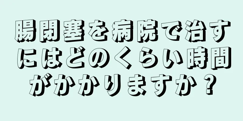 腸閉塞を病院で治すにはどのくらい時間がかかりますか？