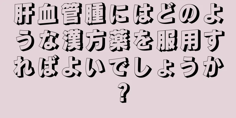 肝血管腫にはどのような漢方薬を服用すればよいでしょうか？