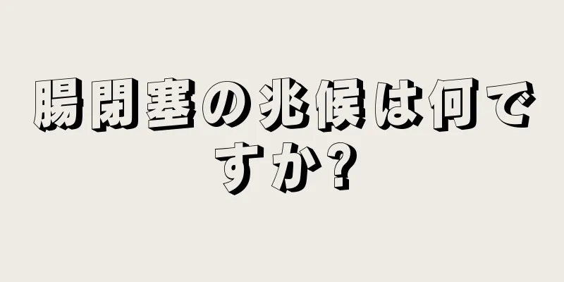 腸閉塞の兆候は何ですか?