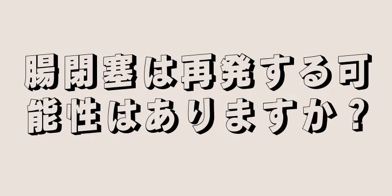 腸閉塞は再発する可能性はありますか？
