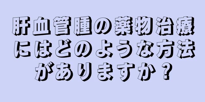 肝血管腫の薬物治療にはどのような方法がありますか？