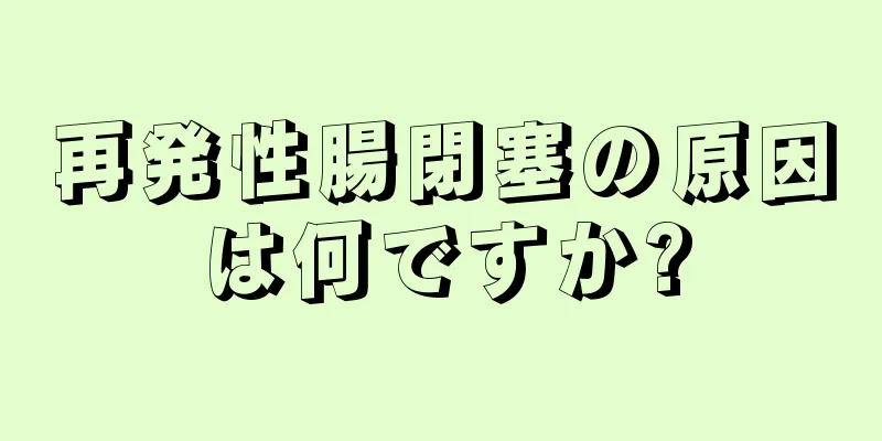 再発性腸閉塞の原因は何ですか?