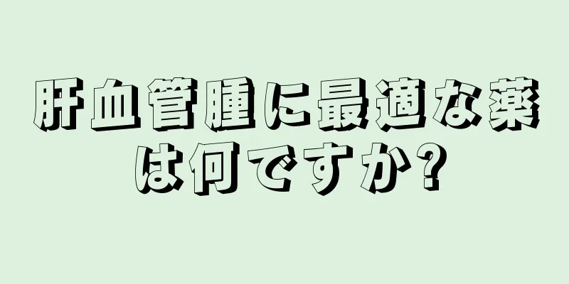 肝血管腫に最適な薬は何ですか?