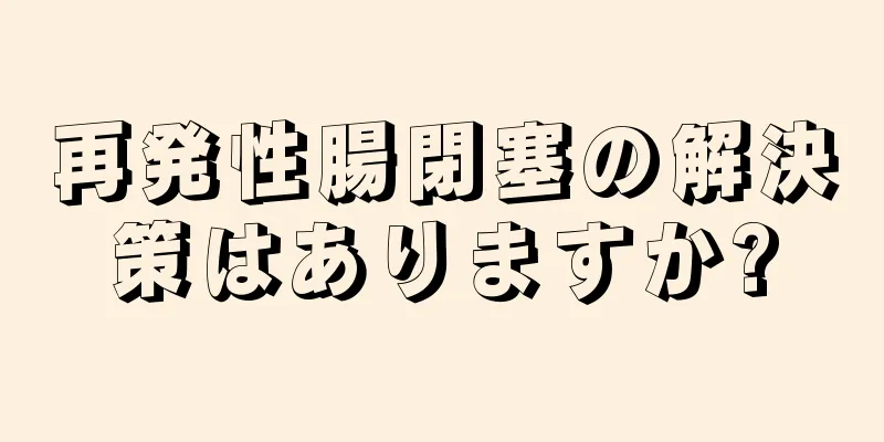 再発性腸閉塞の解決策はありますか?