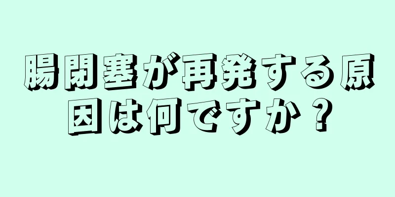 腸閉塞が再発する原因は何ですか？