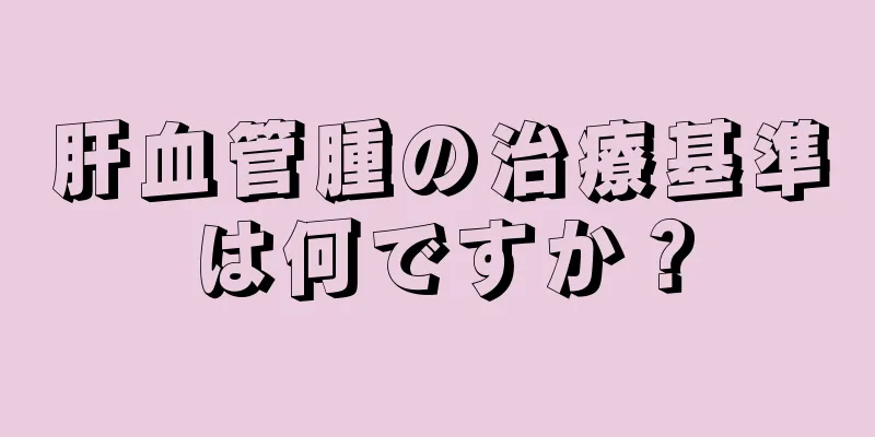 肝血管腫の治療基準は何ですか？