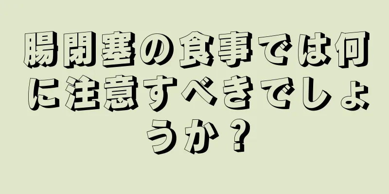 腸閉塞の食事では何に注意すべきでしょうか？