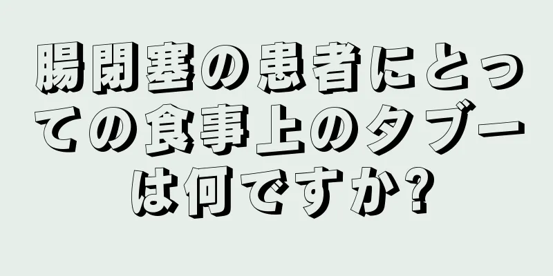 腸閉塞の患者にとっての食事上のタブーは何ですか?