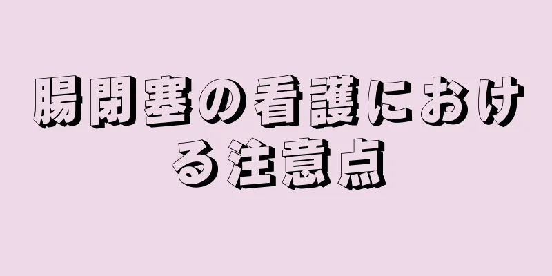 腸閉塞の看護における注意点