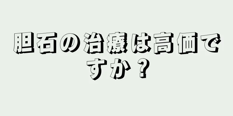 胆石の治療は高価ですか？