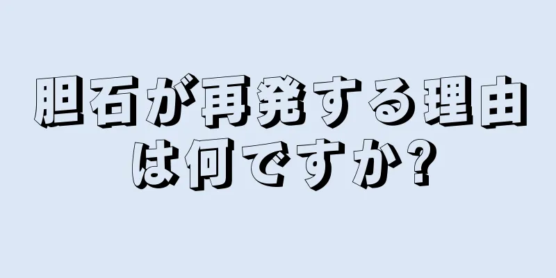 胆石が再発する理由は何ですか?