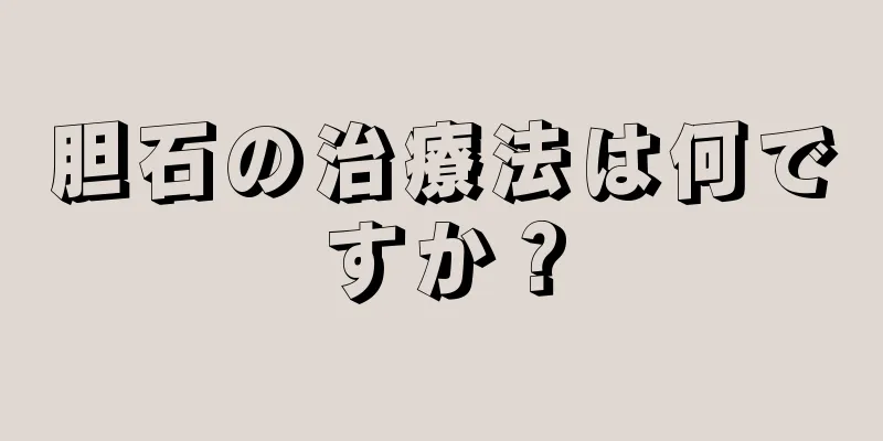 胆石の治療法は何ですか？