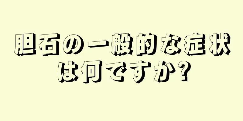 胆石の一般的な症状は何ですか?