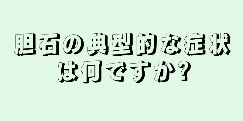 胆石の典型的な症状は何ですか?