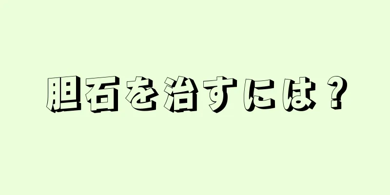 胆石を治すには？